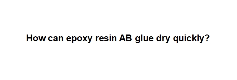 How to make epoxy resin AB glue cure quickly?